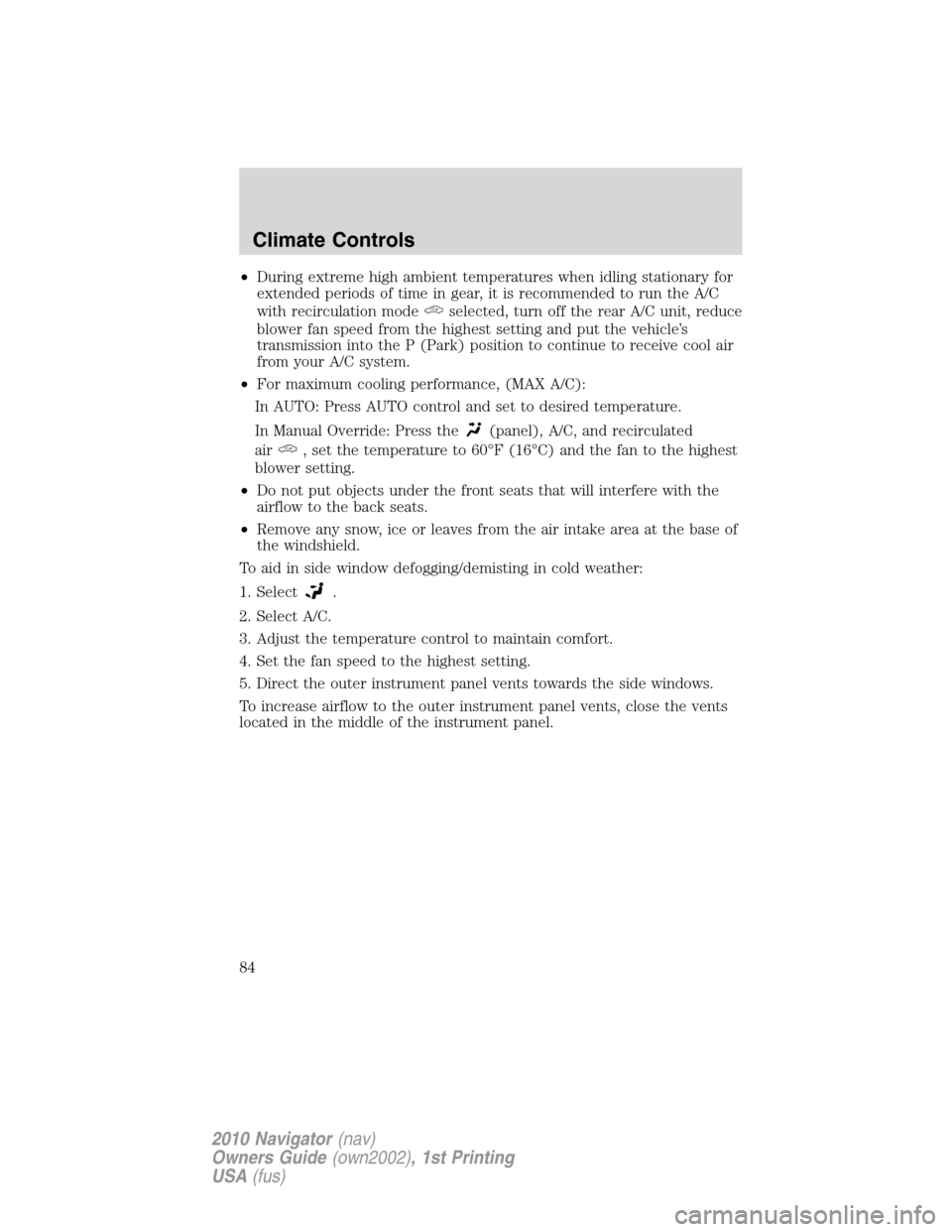 LINCOLN NAVIGATOR 2010  Owners Manual •During extreme high ambient temperatures when idling stationary for
extended periods of time in gear, it is recommended to run the A/C
with recirculation mode
selected, turn off the rear A/C unit, 