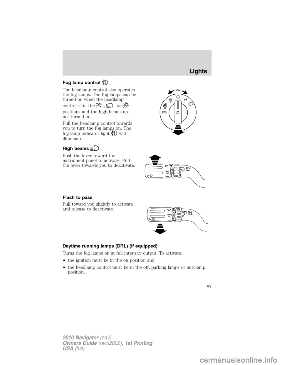 LINCOLN NAVIGATOR 2010 Manual Online Fog lamp control
The headlamp control also operates
the fog lamps. The fog lamps can be
turned on when the headlamp
control is in the
,or
positions and the high beams are
not turned on.
Pull the headl LINCOLN NAVIGATOR 2010 Manual Online Fog lamp control
The headlamp control also operates
the fog lamps. The fog lamps can be
turned on when the headlamp
control is in the
,or
positions and the high beams are
not turned on.
Pull the headl