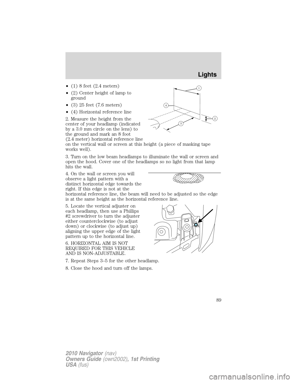 LINCOLN NAVIGATOR 2010 Manual Online •(1) 8 feet (2.4 meters)
•(2) Center height of lamp to
ground
•(3) 25 feet (7.6 meters)
•(4) Horizontal reference line
2. Measure the height from the
center of your headlamp (indicated
by a 3. LINCOLN NAVIGATOR 2010 Manual Online •(1) 8 feet (2.4 meters)
•(2) Center height of lamp to
ground
•(3) 25 feet (7.6 meters)
•(4) Horizontal reference line
2. Measure the height from the
center of your headlamp (indicated
by a 3.
