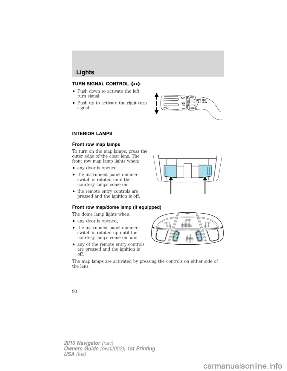 LINCOLN NAVIGATOR 2010 Manual Online TURN SIGNAL CONTROL
•Push down to activate the left
turn signal.
•Push up to activate the right turn
signal.
INTERIOR LAMPS
Front row map lamps
To turn on the map lamps, press the
outer edge of th LINCOLN NAVIGATOR 2010 Manual Online TURN SIGNAL CONTROL
•Push down to activate the left
turn signal.
•Push up to activate the right turn
signal.
INTERIOR LAMPS
Front row map lamps
To turn on the map lamps, press the
outer edge of th