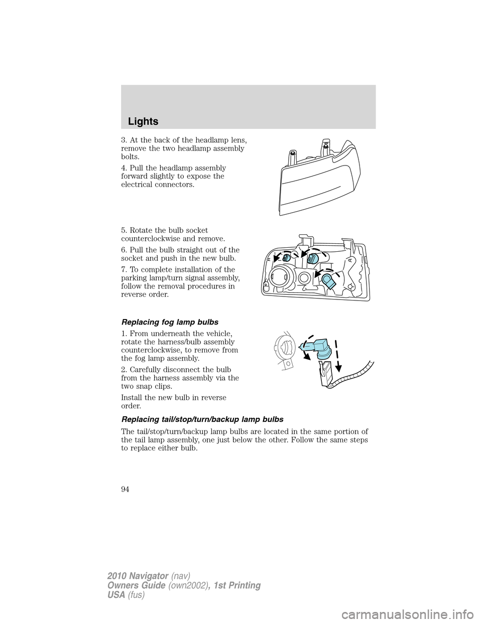 LINCOLN NAVIGATOR 2010 Owners Manual 3. At the back of the headlamp lens,
remove the two headlamp assembly
bolts.
4. Pull the headlamp assembly
forward slightly to expose the
electrical connectors.
5. Rotate the bulb socket
counterclockw LINCOLN NAVIGATOR 2010 Owners Manual 3. At the back of the headlamp lens,
remove the two headlamp assembly
bolts.
4. Pull the headlamp assembly
forward slightly to expose the
electrical connectors.
5. Rotate the bulb socket
counterclockw