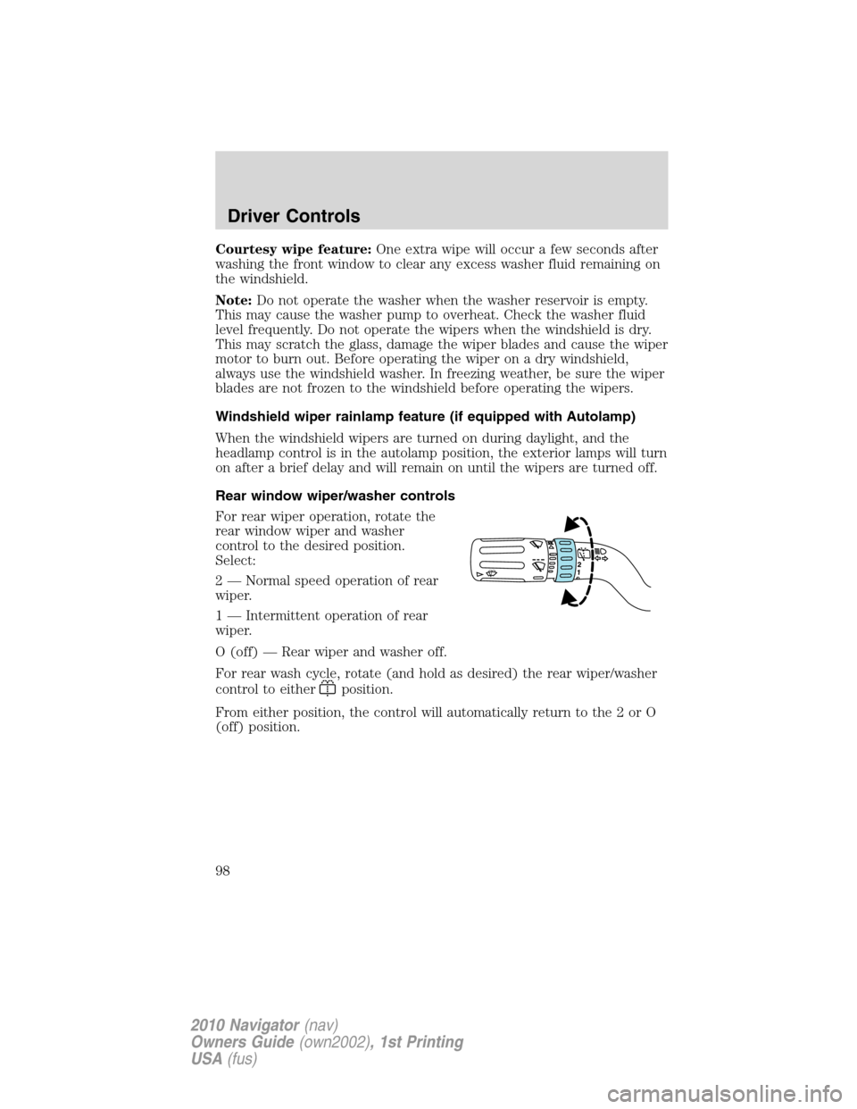 LINCOLN NAVIGATOR 2010 Owners Manual Courtesy wipe feature:One extra wipe will occur a few seconds after
washing the front window to clear any excess washer fluid remaining on
the windshield.
Note:Do not operate the washer when the washe LINCOLN NAVIGATOR 2010 Owners Manual Courtesy wipe feature:One extra wipe will occur a few seconds after
washing the front window to clear any excess washer fluid remaining on
the windshield.
Note:Do not operate the washer when the washe