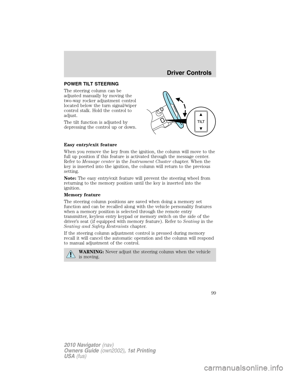 LINCOLN NAVIGATOR 2010 Owners Manual POWER TILT STEERING
The steering column can be
adjusted manually by moving the
two-way rocker adjustment control
located below the turn signal/wiper
control stalk. Hold the control to
adjust.
The tilt LINCOLN NAVIGATOR 2010 Owners Manual POWER TILT STEERING
The steering column can be
adjusted manually by moving the
two-way rocker adjustment control
located below the turn signal/wiper
control stalk. Hold the control to
adjust.
The tilt