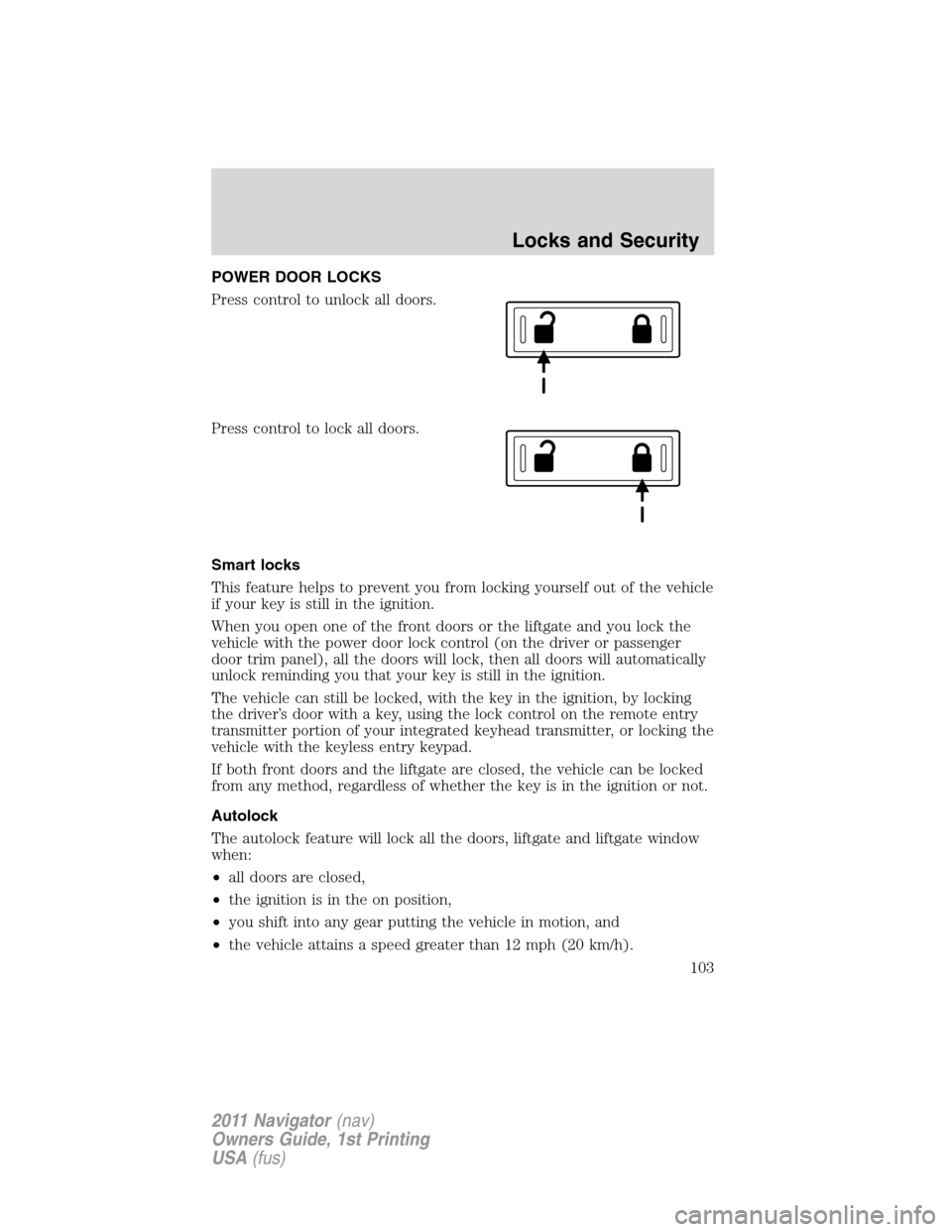 LINCOLN NAVIGATOR 2011 Owners Manual POWER DOOR LOCKS
Press control to unlock all doors.
Press control to lock all doors.
Smart locks
This feature helps to prevent you from locking yourself out of the vehicle
if your key is still in the LINCOLN NAVIGATOR 2011 Owners Manual POWER DOOR LOCKS
Press control to unlock all doors.
Press control to lock all doors.
Smart locks
This feature helps to prevent you from locking yourself out of the vehicle
if your key is still in the
