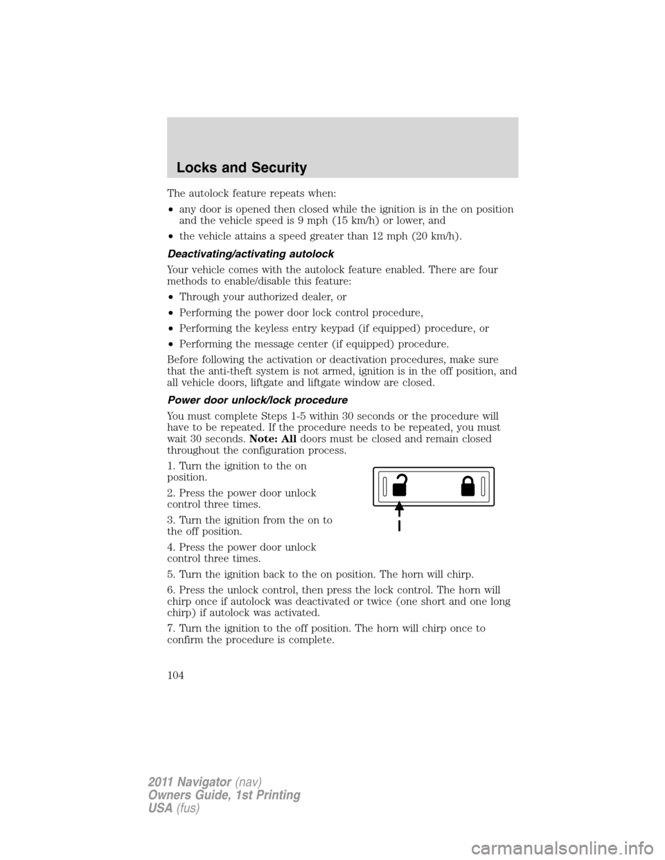LINCOLN NAVIGATOR 2011 Owners Manual The autolock feature repeats when:
•any door is opened then closed while the ignition is in the on position
and the vehicle speed is 9 mph (15 km/h) or lower, and
•the vehicle attains a speed grea LINCOLN NAVIGATOR 2011 Owners Manual The autolock feature repeats when:
•any door is opened then closed while the ignition is in the on position
and the vehicle speed is 9 mph (15 km/h) or lower, and
•the vehicle attains a speed grea