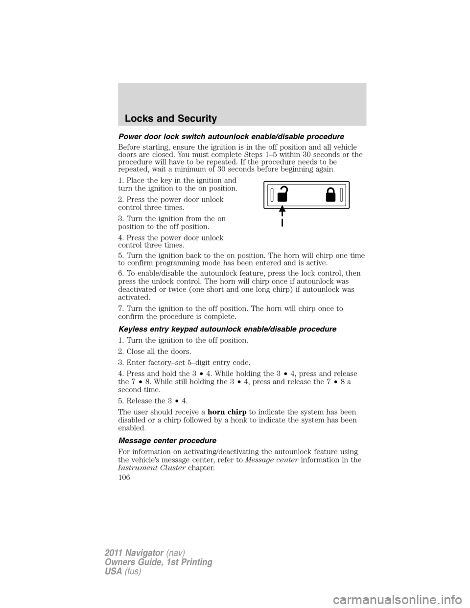 LINCOLN NAVIGATOR 2011 Owners Manual Power door lock switch autounlock enable/disable procedure
Before starting, ensure the ignition is in the off position and all vehicle
doors are closed. You must complete Steps 1–5 within 30 seconds LINCOLN NAVIGATOR 2011 Owners Manual Power door lock switch autounlock enable/disable procedure
Before starting, ensure the ignition is in the off position and all vehicle
doors are closed. You must complete Steps 1–5 within 30 seconds