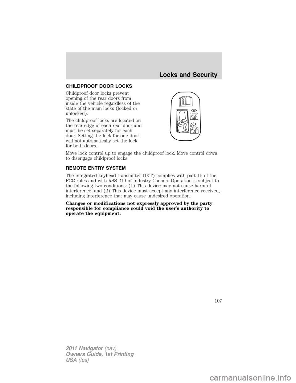 LINCOLN NAVIGATOR 2011 Owners Manual CHILDPROOF DOOR LOCKS
Childproof door locks prevent
opening of the rear doors from
inside the vehicle regardless of the
state of the main locks (locked or
unlocked).
The childproof locks are located o LINCOLN NAVIGATOR 2011 Owners Manual CHILDPROOF DOOR LOCKS
Childproof door locks prevent
opening of the rear doors from
inside the vehicle regardless of the
state of the main locks (locked or
unlocked).
The childproof locks are located o