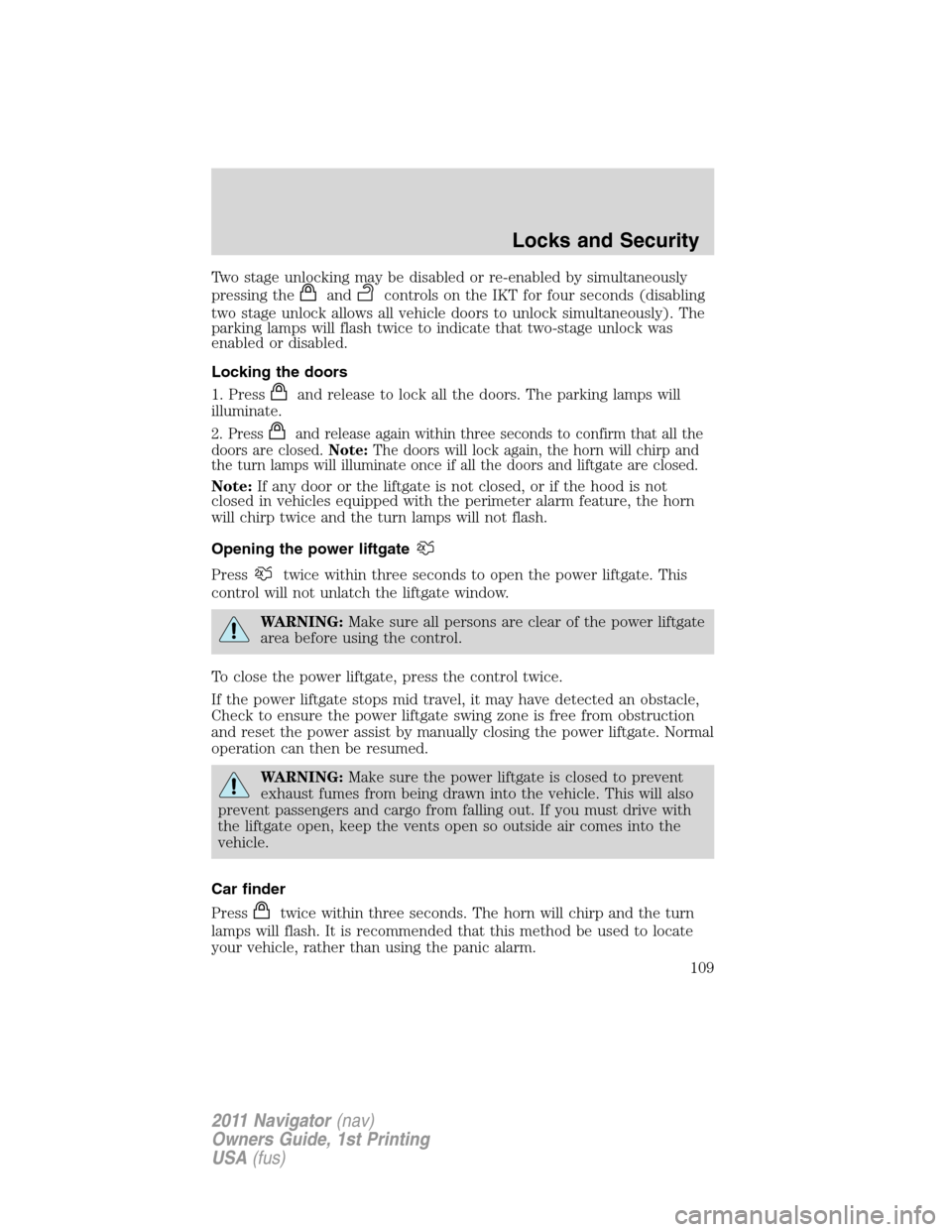LINCOLN NAVIGATOR 2011 Owners Manual Two stage unlocking may be disabled or re-enabled by simultaneously
pressing the
andcontrols on the IKT for four seconds (disabling
two stage unlock allows all vehicle doors to unlock simultaneously). LINCOLN NAVIGATOR 2011 Owners Manual Two stage unlocking may be disabled or re-enabled by simultaneously
pressing the
andcontrols on the IKT for four seconds (disabling
two stage unlock allows all vehicle doors to unlock simultaneously).