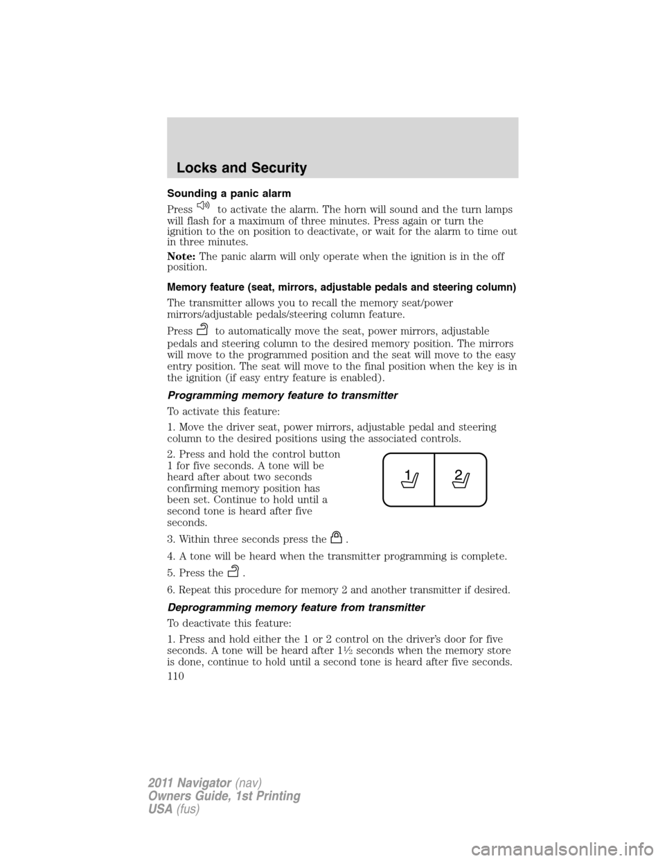 LINCOLN NAVIGATOR 2011 Owners Manual Sounding a panic alarm
Press
to activate the alarm. The horn will sound and the turn lamps
will flash for a maximum of three minutes. Press again or turn the
ignition to the on position to deactivate, LINCOLN NAVIGATOR 2011 Owners Manual Sounding a panic alarm
Press
to activate the alarm. The horn will sound and the turn lamps
will flash for a maximum of three minutes. Press again or turn the
ignition to the on position to deactivate,