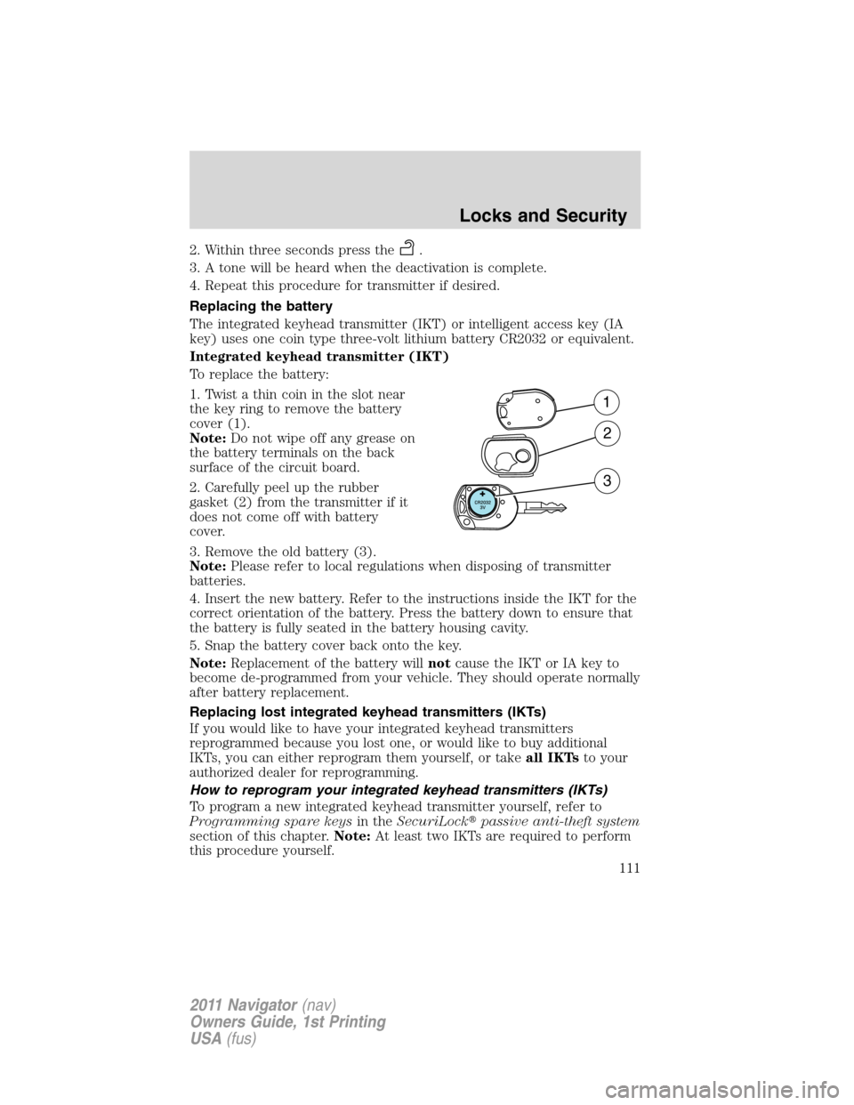 LINCOLN NAVIGATOR 2011  Owners Manual 2. Within three seconds press the.
3. A tone will be heard when the deactivation is complete.
4. Repeat this procedure for transmitter if desired.
Replacing the battery
The integrated keyhead transmit