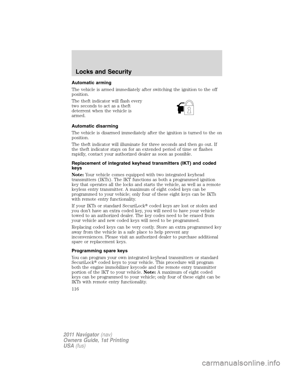 LINCOLN NAVIGATOR 2011  Owners Manual Automatic arming
The vehicle is armed immediately after switching the ignition to the off
position.
The theft indicator will flash every
two seconds to act as a theft
deterrent when the vehicle is
arm