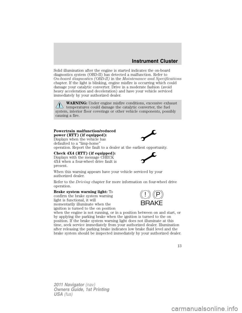 LINCOLN NAVIGATOR 2011 Owners Manual Solid illumination after the engine is started indicates the on-board
diagnostics system (OBD-II) has detected a malfunction. Refer to
On-board diagnostics (OBD-II)in theMaintenance and Specifications LINCOLN NAVIGATOR 2011 Owners Manual Solid illumination after the engine is started indicates the on-board
diagnostics system (OBD-II) has detected a malfunction. Refer to
On-board diagnostics (OBD-II)in theMaintenance and Specifications