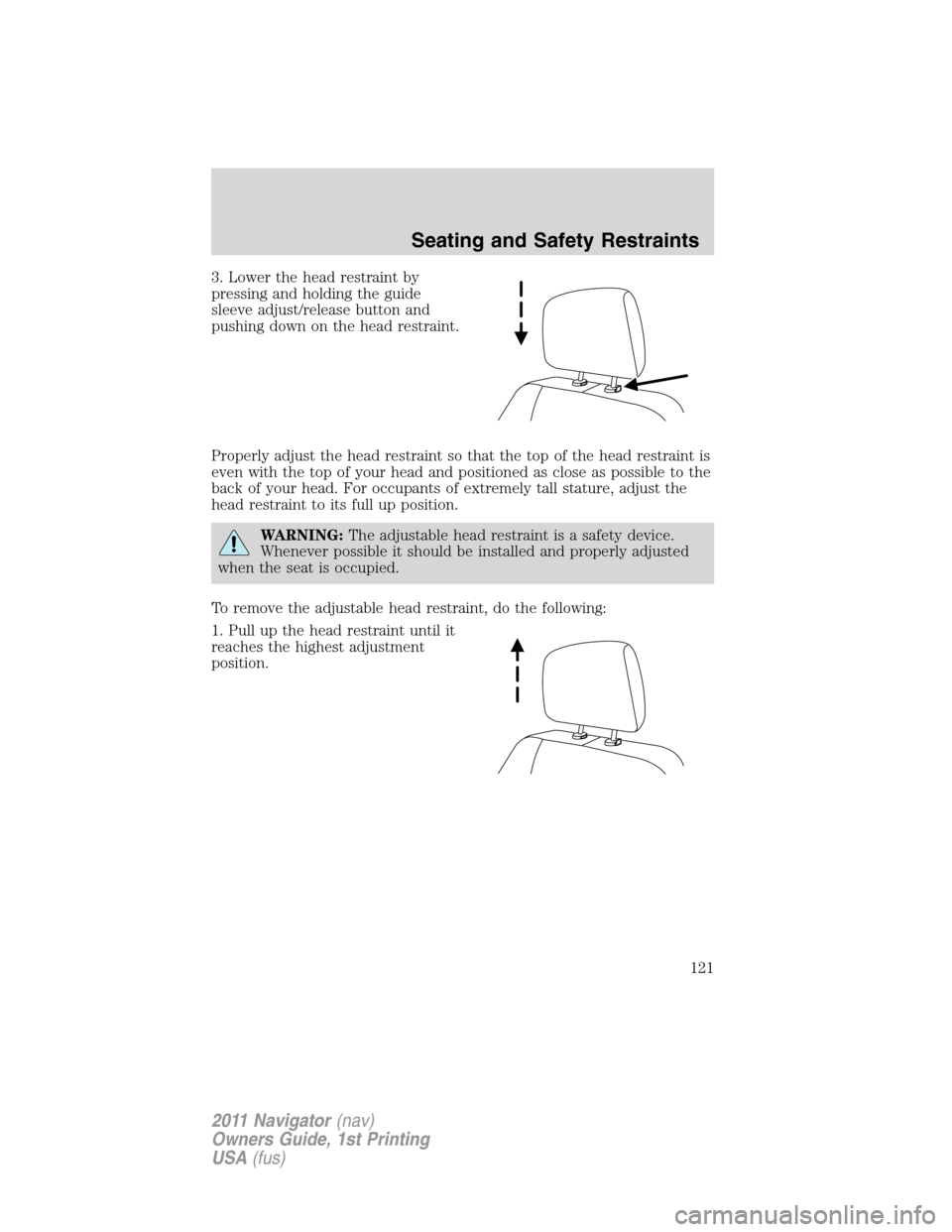 LINCOLN NAVIGATOR 2011 Owners Manual 3. Lower the head restraint by
pressing and holding the guide
sleeve adjust/release button and
pushing down on the head restraint.
Properly adjust the head restraint so that the top of the head restra LINCOLN NAVIGATOR 2011 Owners Manual 3. Lower the head restraint by
pressing and holding the guide
sleeve adjust/release button and
pushing down on the head restraint.
Properly adjust the head restraint so that the top of the head restra