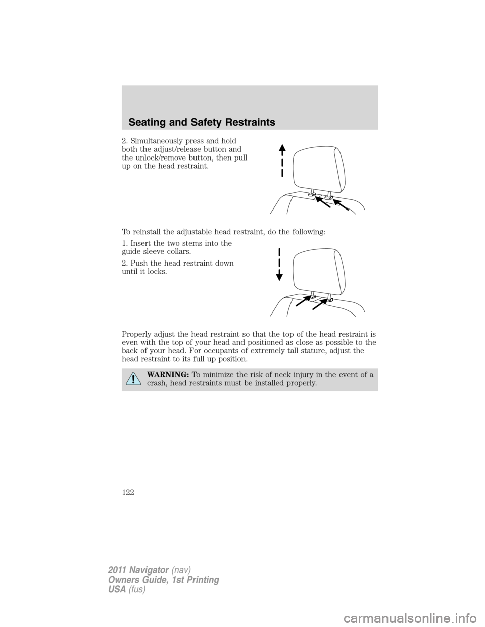 LINCOLN NAVIGATOR 2011 Owners Manual 2. Simultaneously press and hold
both the adjust/release button and
the unlock/remove button, then pull
up on the head restraint.
To reinstall the adjustable head restraint, do the following:
1. Inser LINCOLN NAVIGATOR 2011 Owners Manual 2. Simultaneously press and hold
both the adjust/release button and
the unlock/remove button, then pull
up on the head restraint.
To reinstall the adjustable head restraint, do the following:
1. Inser