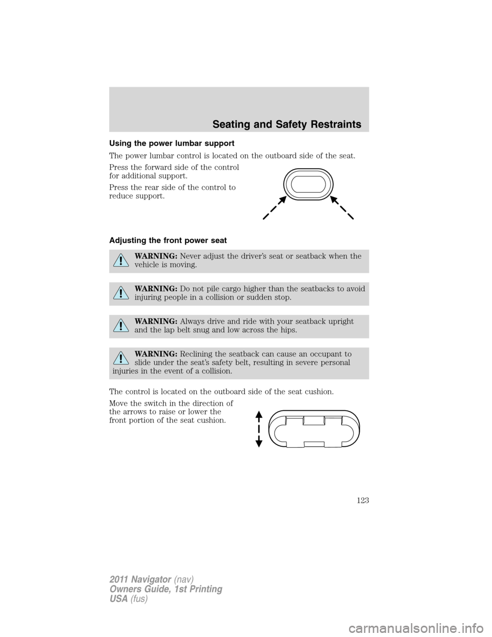 LINCOLN NAVIGATOR 2011 Owners Manual Using the power lumbar support
The power lumbar control is located on the outboard side of the seat.
Press the forward side of the control
for additional support.
Press the rear side of the control to LINCOLN NAVIGATOR 2011 Owners Manual Using the power lumbar support
The power lumbar control is located on the outboard side of the seat.
Press the forward side of the control
for additional support.
Press the rear side of the control to