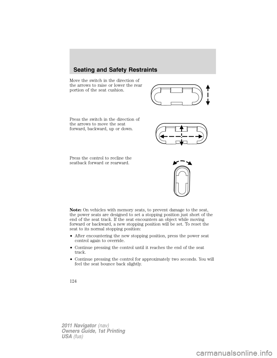 LINCOLN NAVIGATOR 2011 Owners Manual Move the switch in the direction of
the arrows to raise or lower the rear
portion of the seat cushion.
Press the switch in the direction of
the arrows to move the seat
forward, backward, up or down.
P LINCOLN NAVIGATOR 2011 Owners Manual Move the switch in the direction of
the arrows to raise or lower the rear
portion of the seat cushion.
Press the switch in the direction of
the arrows to move the seat
forward, backward, up or down.
P
