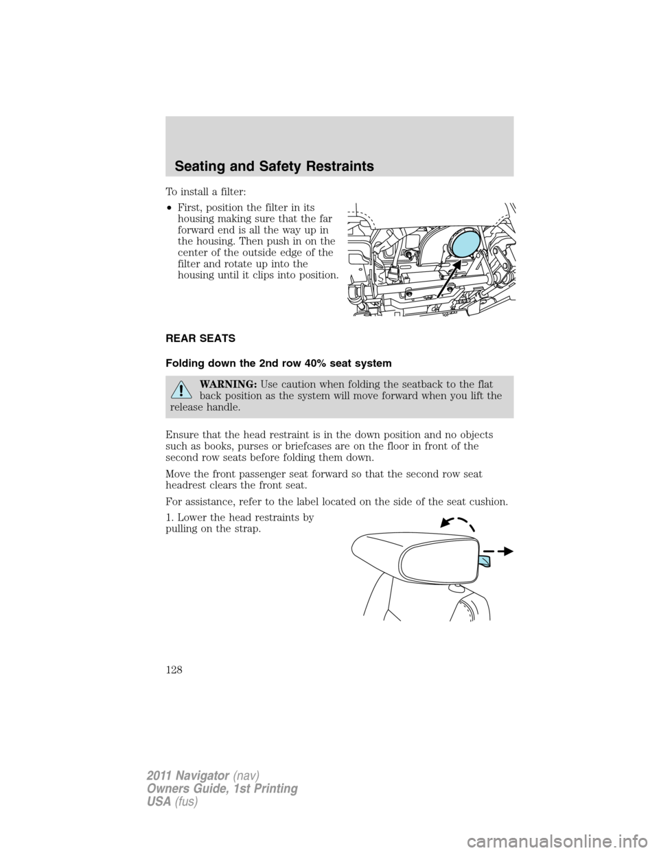 LINCOLN NAVIGATOR 2011 Owners Manual To install a filter:
•First, position the filter in its
housing making sure that the far
forward end is all the way up in
the housing. Then push in on the
center of the outside edge of the
filter an LINCOLN NAVIGATOR 2011 Owners Manual To install a filter:
•First, position the filter in its
housing making sure that the far
forward end is all the way up in
the housing. Then push in on the
center of the outside edge of the
filter an