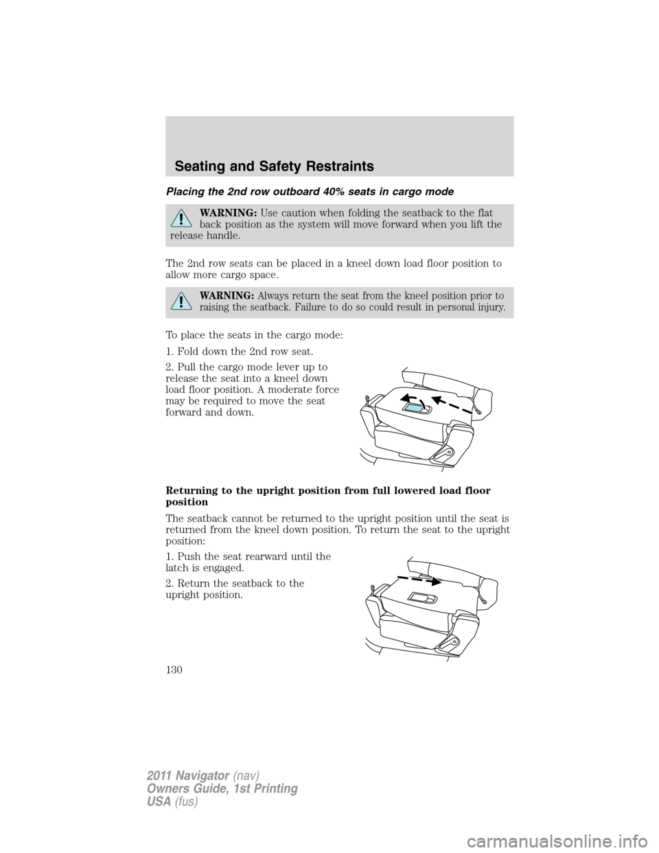 LINCOLN NAVIGATOR 2011 Owners Manual Placing the 2nd row outboard 40% seats in cargo mode
WARNING:Use caution when folding the seatback to the flat
back position as the system will move forward when you lift the
release handle.
The 2nd r LINCOLN NAVIGATOR 2011 Owners Manual Placing the 2nd row outboard 40% seats in cargo mode
WARNING:Use caution when folding the seatback to the flat
back position as the system will move forward when you lift the
release handle.
The 2nd r