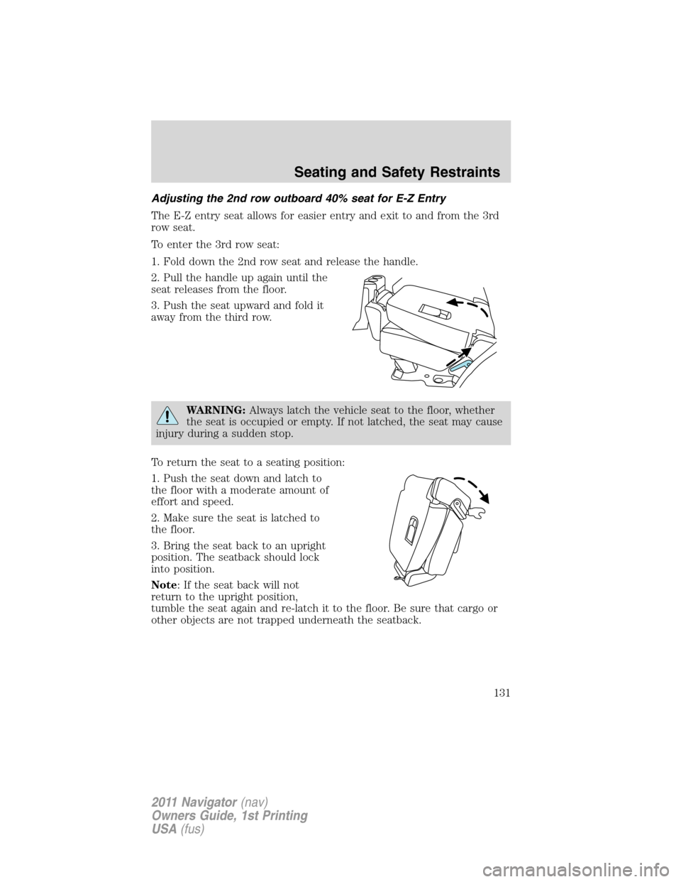 LINCOLN NAVIGATOR 2011 Owners Manual Adjusting the 2nd row outboard 40% seat for E-Z Entry
The E-Z entry seat allows for easier entry and exit to and from the 3rd
row seat.
To enter the 3rd row seat:
1. Fold down the 2nd row seat and rel LINCOLN NAVIGATOR 2011 Owners Manual Adjusting the 2nd row outboard 40% seat for E-Z Entry
The E-Z entry seat allows for easier entry and exit to and from the 3rd
row seat.
To enter the 3rd row seat:
1. Fold down the 2nd row seat and rel