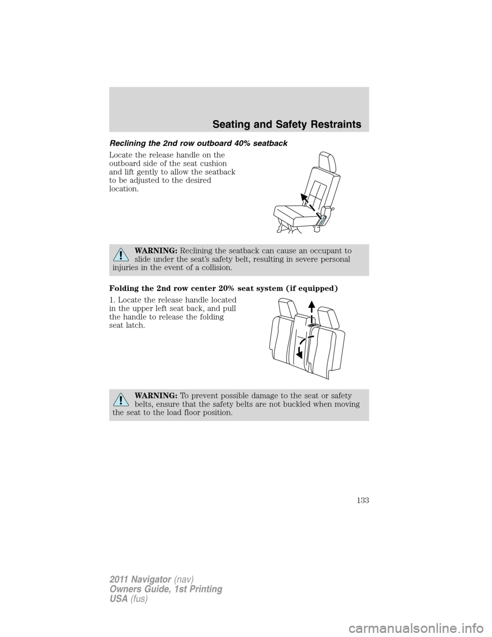 LINCOLN NAVIGATOR 2011 Owners Manual Reclining the 2nd row outboard 40% seatback
Locate the release handle on the
outboard side of the seat cushion
and lift gently to allow the seatback
to be adjusted to the desired
location.
WARNING:Rec LINCOLN NAVIGATOR 2011 Owners Manual Reclining the 2nd row outboard 40% seatback
Locate the release handle on the
outboard side of the seat cushion
and lift gently to allow the seatback
to be adjusted to the desired
location.
WARNING:Rec