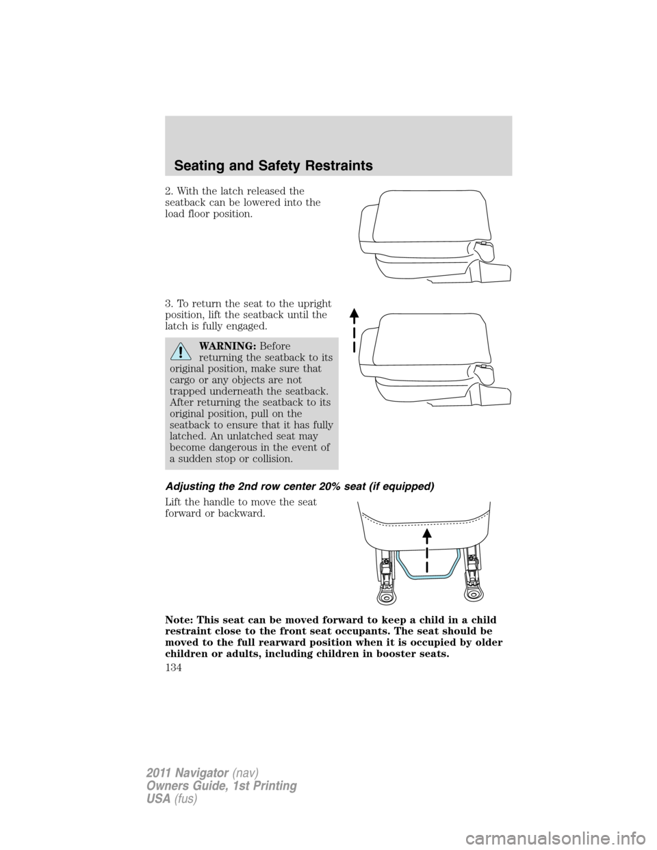 LINCOLN NAVIGATOR 2011 Owners Manual 2. With the latch released the
seatback can be lowered into the
load floor position.
3. To return the seat to the upright
position, lift the seatback until the
latch is fully engaged.
WARNING:Before
r LINCOLN NAVIGATOR 2011 Owners Manual 2. With the latch released the
seatback can be lowered into the
load floor position.
3. To return the seat to the upright
position, lift the seatback until the
latch is fully engaged.
WARNING:Before
r