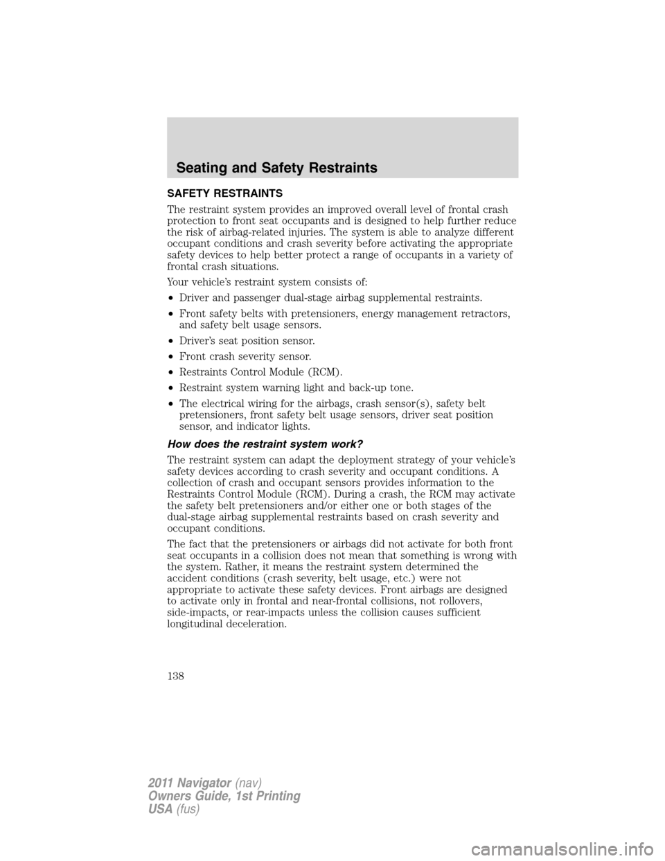 LINCOLN NAVIGATOR 2011 Owners Manual SAFETY RESTRAINTS
The restraint system provides an improved overall level of frontal crash
protection to front seat occupants and is designed to help further reduce
the risk of airbag-related injuries LINCOLN NAVIGATOR 2011 Owners Manual SAFETY RESTRAINTS
The restraint system provides an improved overall level of frontal crash
protection to front seat occupants and is designed to help further reduce
the risk of airbag-related injuries