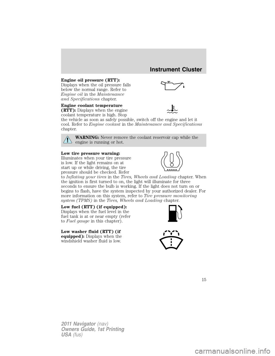 LINCOLN NAVIGATOR 2011  Owners Manual Engine oil pressure (RTT):
Displays when the oil pressure falls
below the normal range. Refer to
Engine oilin theMaintenance
and Specificationschapter.
Engine coolant temperature
(RTT):Displays when t