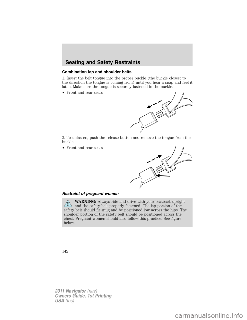 LINCOLN NAVIGATOR 2011  Owners Manual Combination lap and shoulder belts
1. Insert the belt tongue into the proper buckle (the buckle closest to
the direction the tongue is coming from) until you hear a snap and feel it
latch. Make sure t