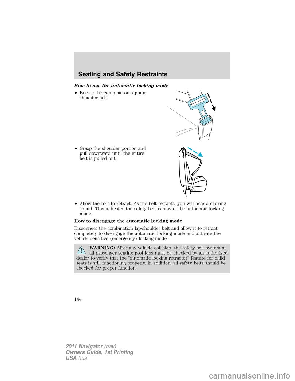 LINCOLN NAVIGATOR 2011  Owners Manual How to use the automatic locking mode
•Buckle the combination lap and
shoulder belt.
•Grasp the shoulder portion and
pull downward until the entire
belt is pulled out.
•Allow the belt to retract