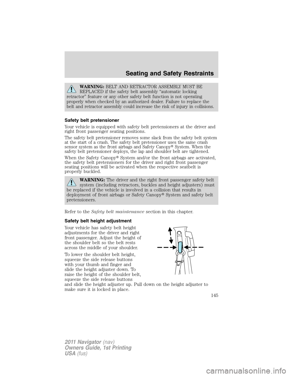 LINCOLN NAVIGATOR 2011  Owners Manual WARNING:BELT AND RETRACTOR ASSEMBLY MUST BE
REPLACED if the safety belt assembly “automatic locking
retractor” feature or any other safety belt function is not operating
properly when checked by a