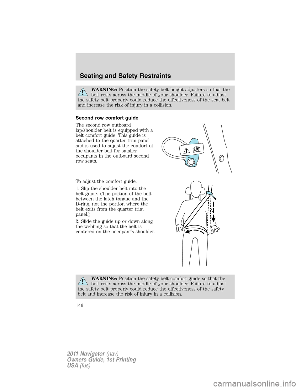 LINCOLN NAVIGATOR 2011  Owners Manual WARNING:Position the safety belt height adjusters so that the
belt rests across the middle of your shoulder. Failure to adjust
the safety belt properly could reduce the effectiveness of the seat belt
