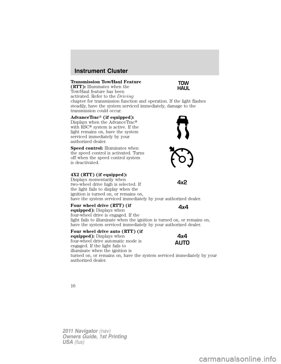 LINCOLN NAVIGATOR 2011 User Guide Transmission Tow/Haul Feature
(RTT):Illuminates when the
Tow/Haul feature has been
activated. Refer to theDriving
chapter for transmission function and operation. If the light flashes
steadily, have t LINCOLN NAVIGATOR 2011 User Guide Transmission Tow/Haul Feature
(RTT):Illuminates when the
Tow/Haul feature has been
activated. Refer to theDriving
chapter for transmission function and operation. If the light flashes
steadily, have t