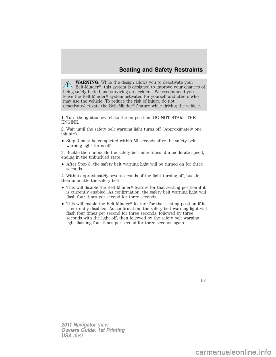 LINCOLN NAVIGATOR 2011  Owners Manual WARNING:While the design allows you to deactivate your
Belt-Minder, this system is designed to improve your chances of
being safely belted and surviving an accident. We recommend you
leave the Belt-M