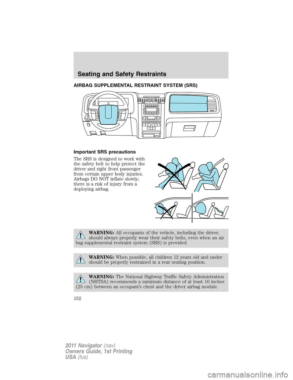 LINCOLN NAVIGATOR 2011  Owners Manual AIRBAG SUPPLEMENTAL RESTRAINT SYSTEM (SRS)
Important SRS precautions
The SRS is designed to work with
the safety belt to help protect the
driver and right front passenger
from certain upper body injur