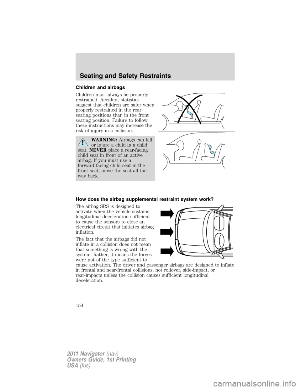 LINCOLN NAVIGATOR 2011  Owners Manual Children and airbags
Children must always be properly
restrained. Accident statistics
suggest that children are safer when
properly restrained in the rear
seating positions than in the front
seating p