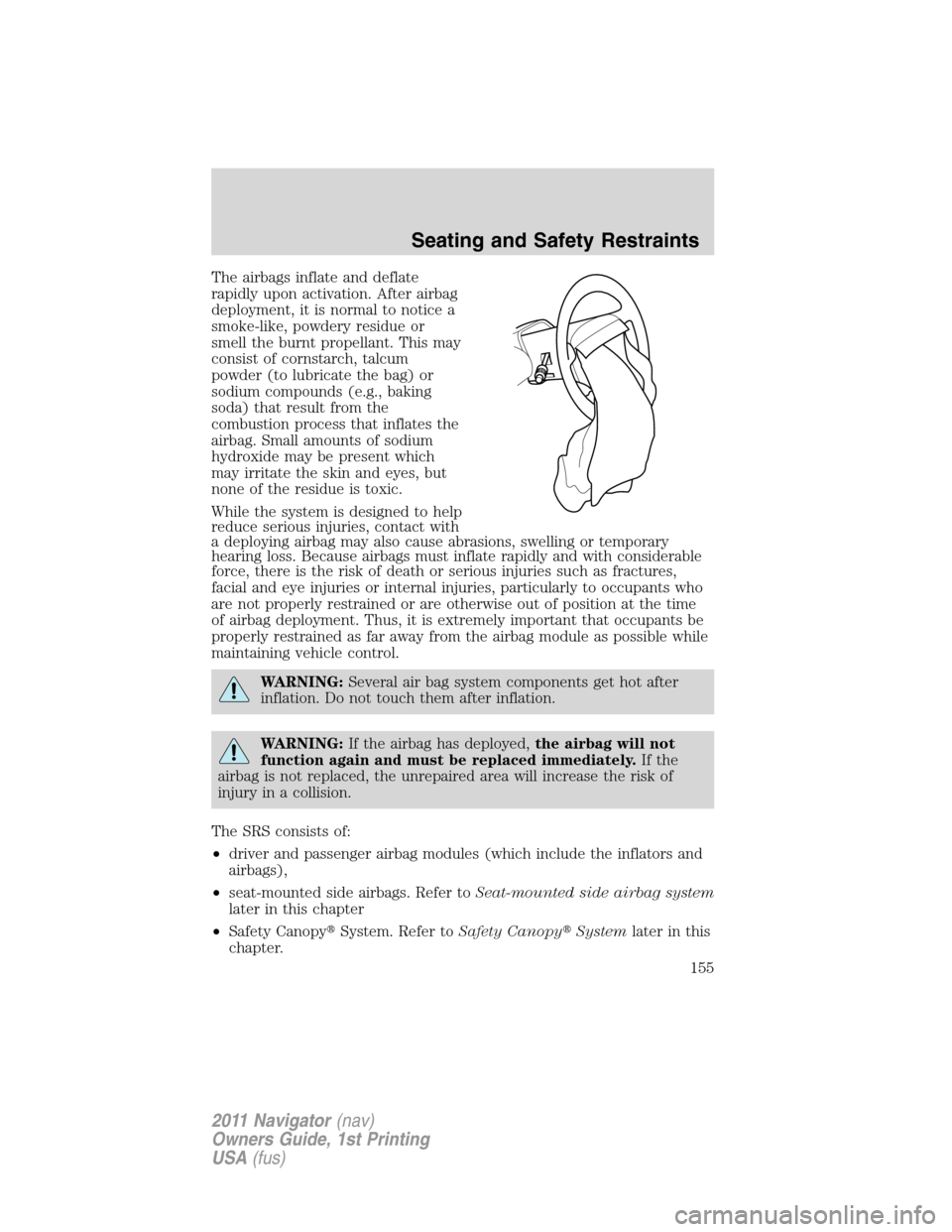 LINCOLN NAVIGATOR 2011  Owners Manual The airbags inflate and deflate
rapidly upon activation. After airbag
deployment, it is normal to notice a
smoke-like, powdery residue or
smell the burnt propellant. This may
consist of cornstarch, ta