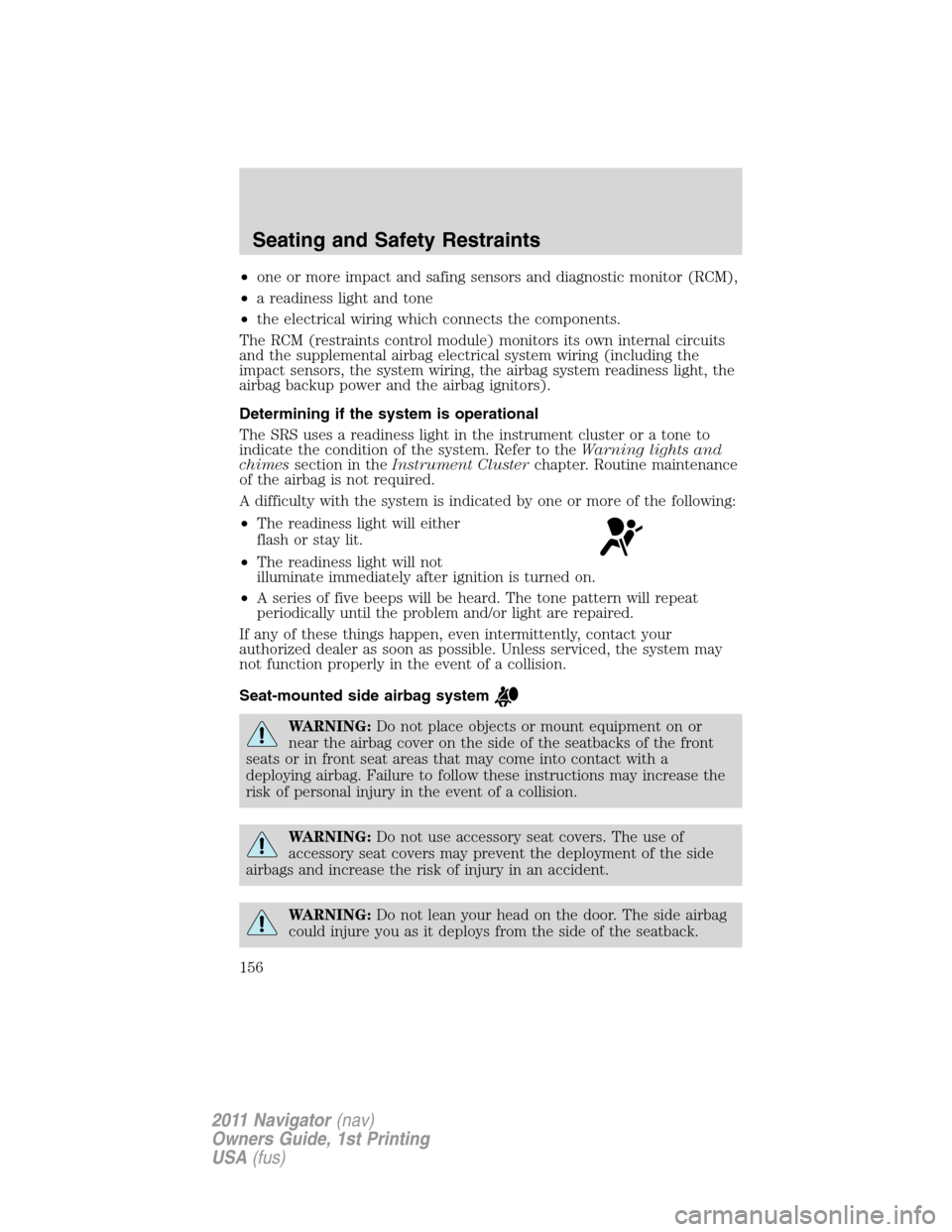 LINCOLN NAVIGATOR 2011  Owners Manual •one or more impact and safing sensors and diagnostic monitor (RCM),
•a readiness light and tone
•the electrical wiring which connects the components.
The RCM (restraints control module) monitor