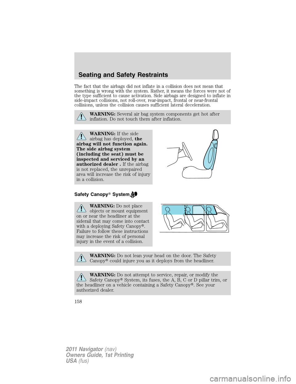 LINCOLN NAVIGATOR 2011  Owners Manual The fact that the airbags did not inflate in a collision does not mean that
something is wrong with the system. Rather, it means the forces were not of
the type sufficient to cause activation. Side ai