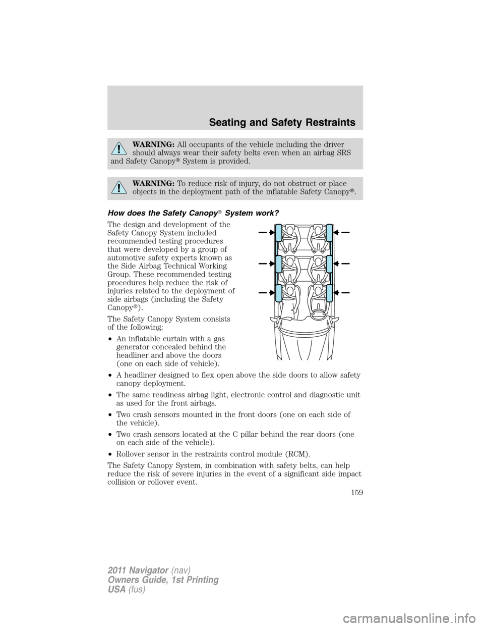 LINCOLN NAVIGATOR 2011  Owners Manual WARNING:All occupants of the vehicle including the driver
should always wear their safety belts even when an airbag SRS
and Safety CanopySystem is provided.
WARNING:To reduce risk of injury, do not o