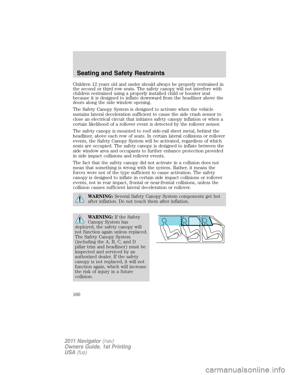 LINCOLN NAVIGATOR 2011  Owners Manual Children 12 years old and under should always be properly restrained in
the second or third row seats. The safety canopy will not interfere with
children restrained using a properly installed child or