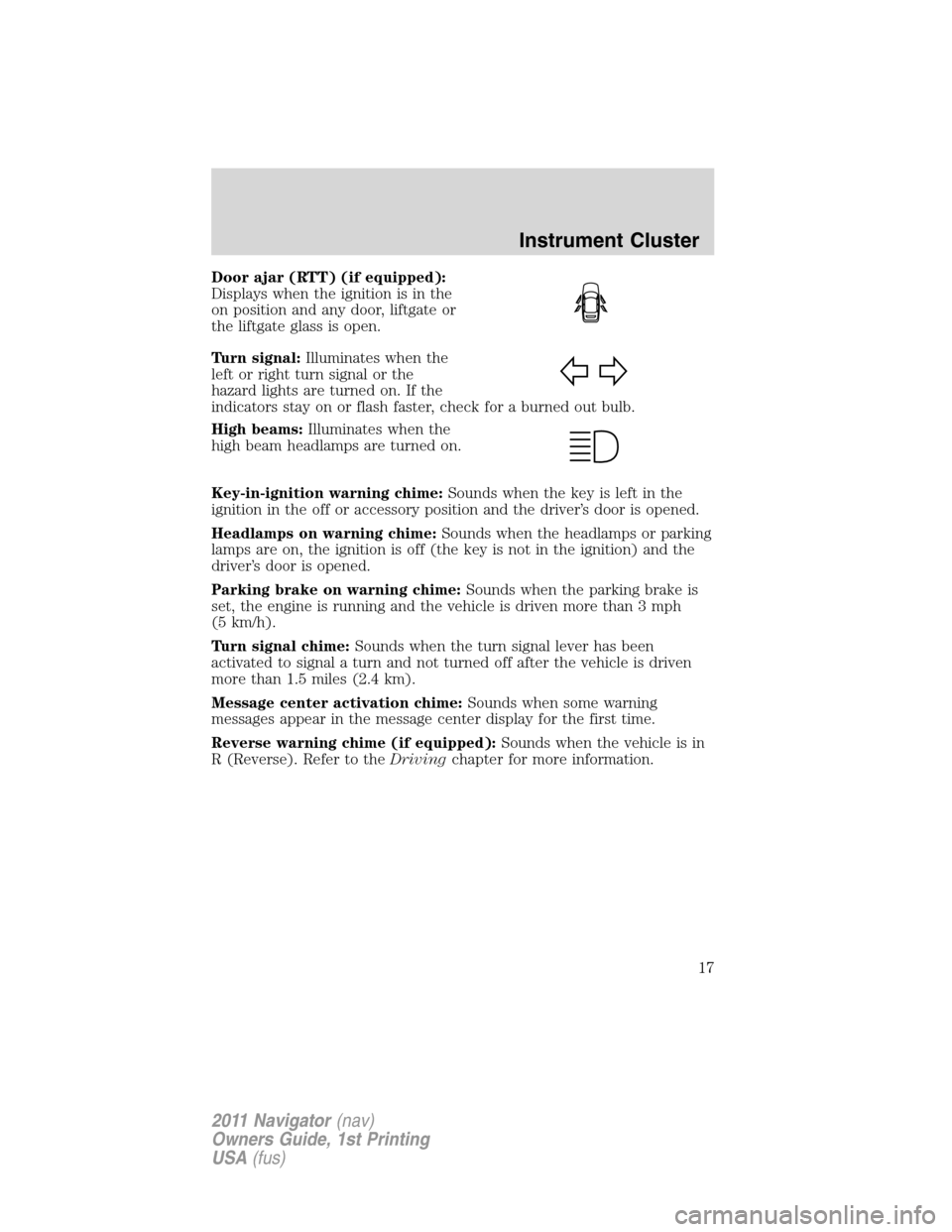 LINCOLN NAVIGATOR 2011 Owners Manual Door ajar (RTT) (if equipped):
Displays when the ignition is in the
on position and any door, liftgate or
the liftgate glass is open.
Turn signal:Illuminates when the
left or right turn signal or the
LINCOLN NAVIGATOR 2011 Owners Manual Door ajar (RTT) (if equipped):
Displays when the ignition is in the
on position and any door, liftgate or
the liftgate glass is open.
Turn signal:Illuminates when the
left or right turn signal or the