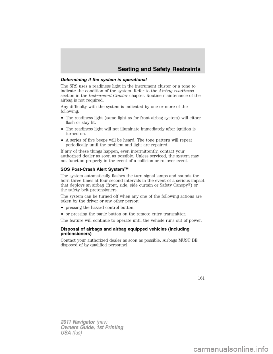 LINCOLN NAVIGATOR 2011 Owners Manual Determining if the system is operational
The SRS uses a readiness light in the instrument cluster or a tone to
indicate the condition of the system. Refer to theAirbag readiness
section in theInstrume LINCOLN NAVIGATOR 2011 Owners Manual Determining if the system is operational
The SRS uses a readiness light in the instrument cluster or a tone to
indicate the condition of the system. Refer to theAirbag readiness
section in theInstrume