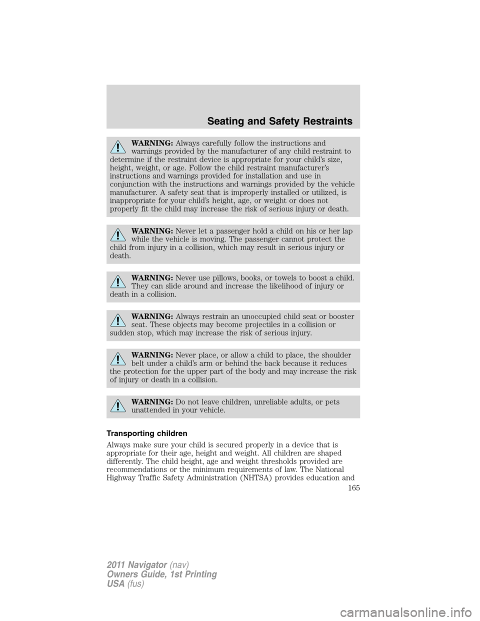 LINCOLN NAVIGATOR 2011 Owners Manual WARNING:Always carefully follow the instructions and
warnings provided by the manufacturer of any child restraint to
determine if the restraint device is appropriate for your child’s size,
height, w LINCOLN NAVIGATOR 2011 Owners Manual WARNING:Always carefully follow the instructions and
warnings provided by the manufacturer of any child restraint to
determine if the restraint device is appropriate for your child’s size,
height, w