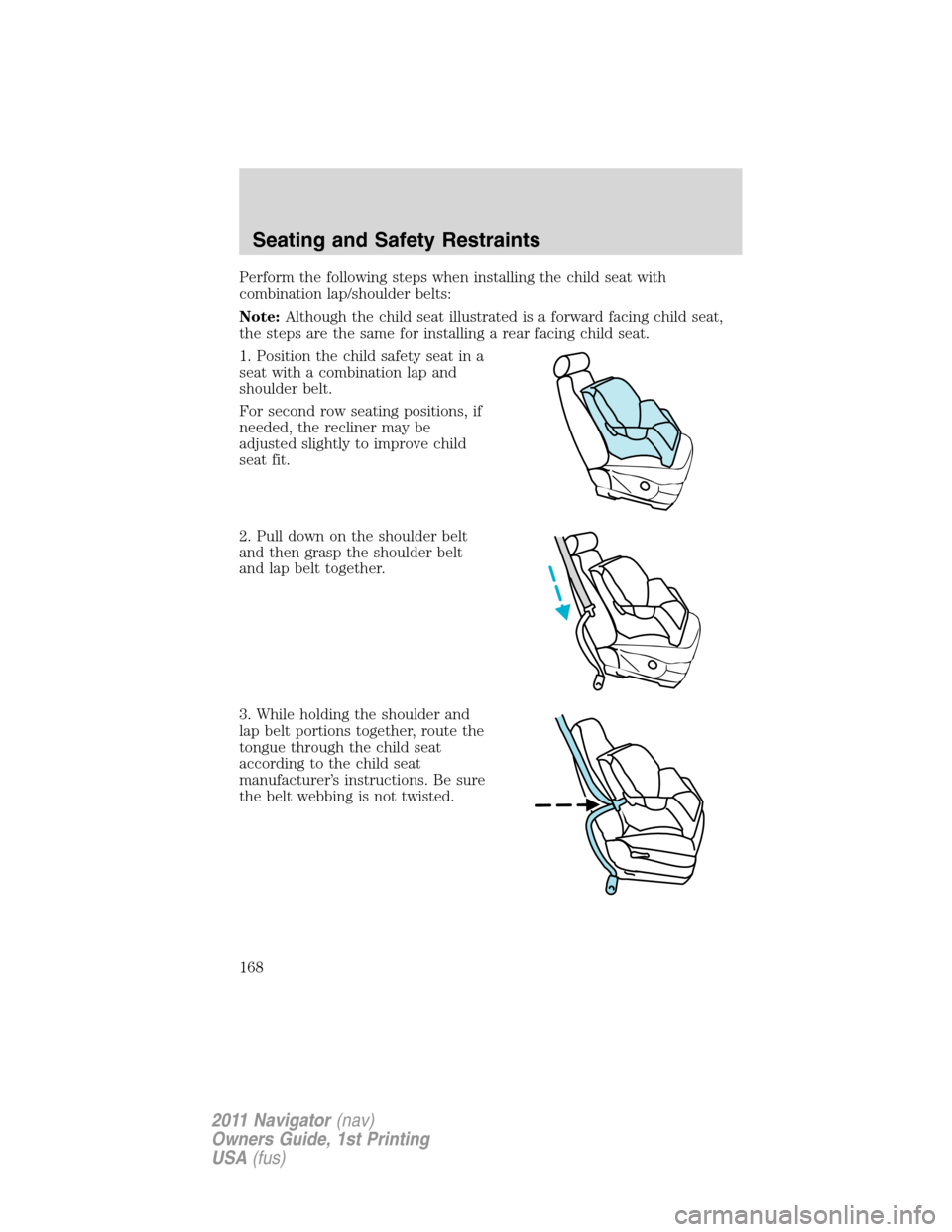 LINCOLN NAVIGATOR 2011 Owners Manual Perform the following steps when installing the child seat with
combination lap/shoulder belts:
Note:Although the child seat illustrated is a forward facing child seat,
the steps are the same for inst LINCOLN NAVIGATOR 2011 Owners Manual Perform the following steps when installing the child seat with
combination lap/shoulder belts:
Note:Although the child seat illustrated is a forward facing child seat,
the steps are the same for inst