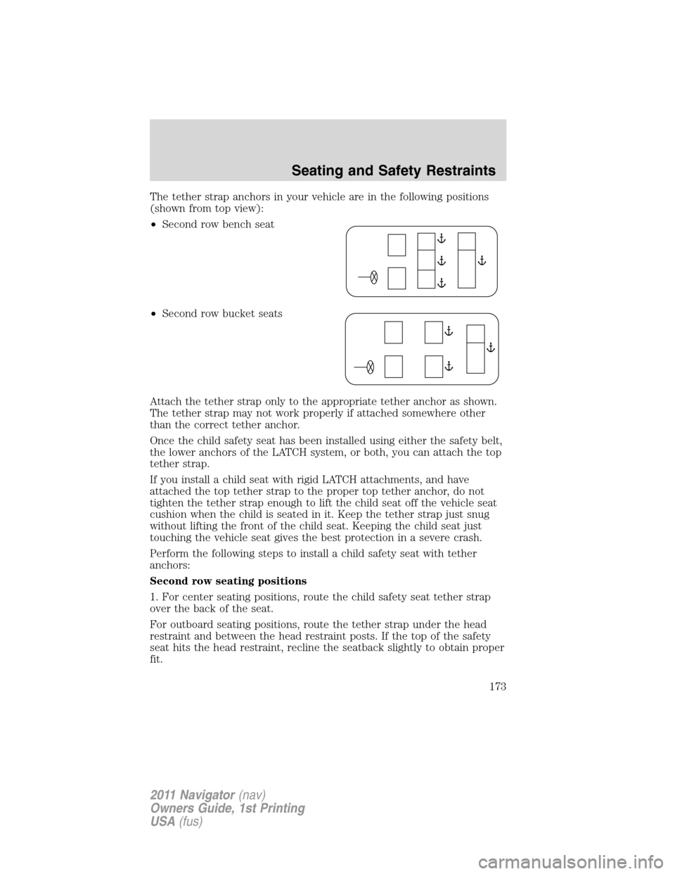 LINCOLN NAVIGATOR 2011 Owners Manual The tether strap anchors in your vehicle are in the following positions
(shown from top view):
•Second row bench seat
•Second row bucket seats
Attach the tether strap only to the appropriate tethe LINCOLN NAVIGATOR 2011 Owners Manual The tether strap anchors in your vehicle are in the following positions
(shown from top view):
•Second row bench seat
•Second row bucket seats
Attach the tether strap only to the appropriate tethe
