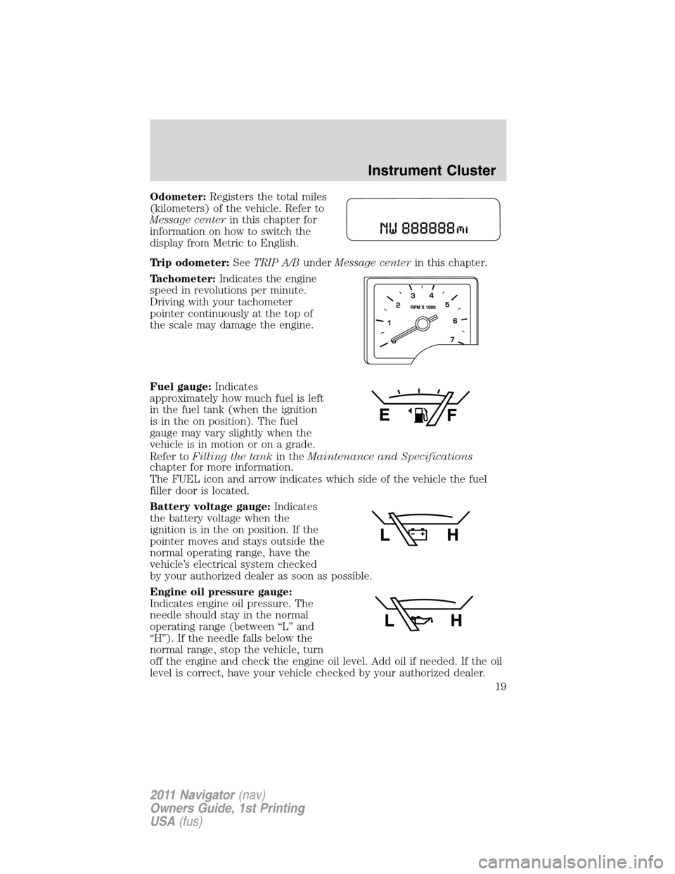 LINCOLN NAVIGATOR 2011 Owners Manual Odometer:Registers the total miles
(kilometers) of the vehicle. Refer to
Message centerin this chapter for
information on how to switch the
display from Metric to English.
Trip odometer:SeeTRIP A/Bund LINCOLN NAVIGATOR 2011 Owners Manual Odometer:Registers the total miles
(kilometers) of the vehicle. Refer to
Message centerin this chapter for
information on how to switch the
display from Metric to English.
Trip odometer:SeeTRIP A/Bund