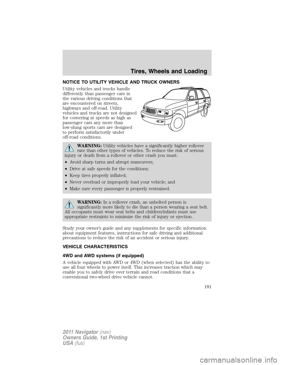 LINCOLN NAVIGATOR 2011 Owners Manual NOTICE TO UTILITY VEHICLE AND TRUCK OWNERS
Utility vehicles and trucks handle
differently than passenger cars in
the various driving conditions that
are encountered on streets,
highways and off-road. LINCOLN NAVIGATOR 2011 Owners Manual NOTICE TO UTILITY VEHICLE AND TRUCK OWNERS
Utility vehicles and trucks handle
differently than passenger cars in
the various driving conditions that
are encountered on streets,
highways and off-road.