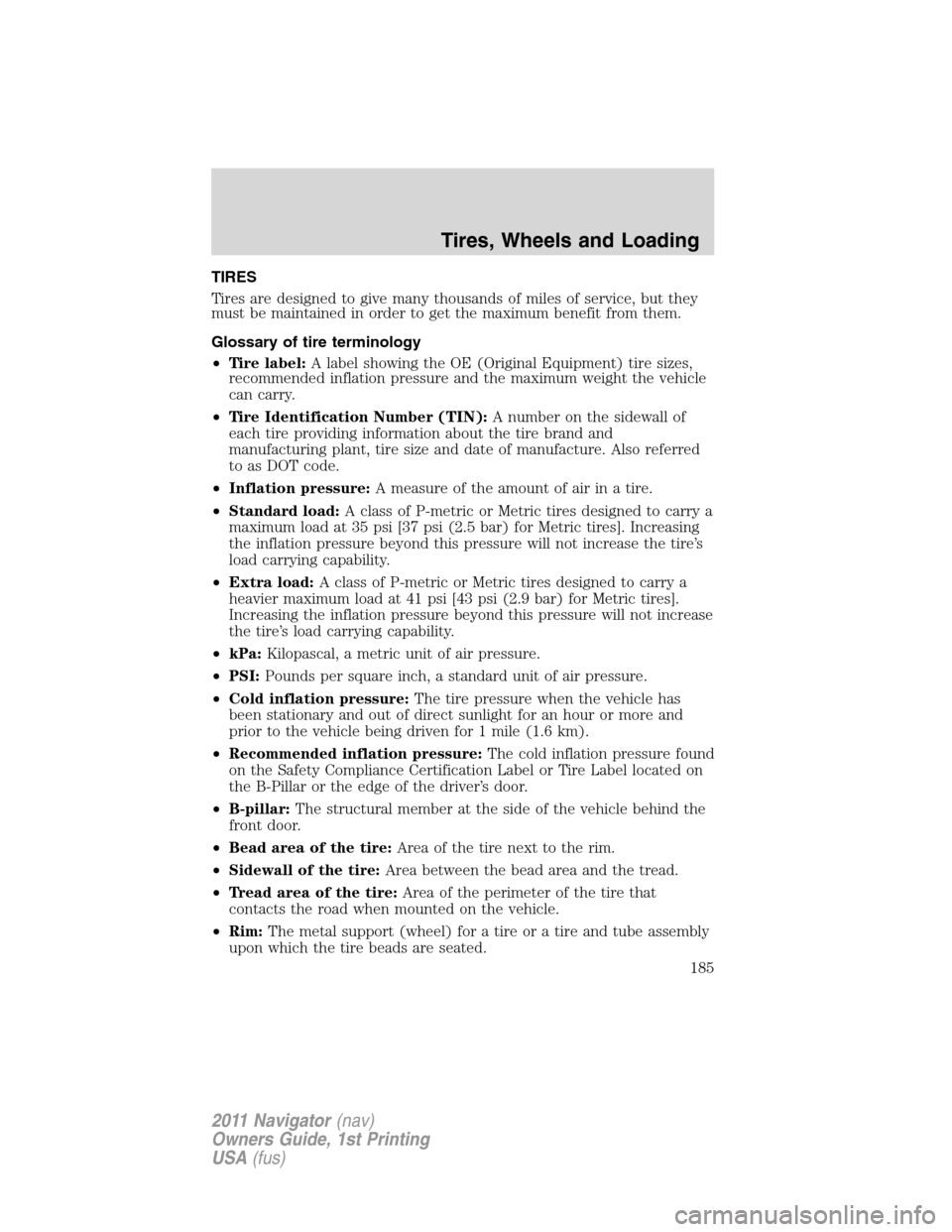 LINCOLN NAVIGATOR 2011 Owners Manual TIRES
Tires are designed to give many thousands of miles of service, but they
must be maintained in order to get the maximum benefit from them.
Glossary of tire terminology
•Tire label:A label showi LINCOLN NAVIGATOR 2011 Owners Manual TIRES
Tires are designed to give many thousands of miles of service, but they
must be maintained in order to get the maximum benefit from them.
Glossary of tire terminology
•Tire label:A label showi