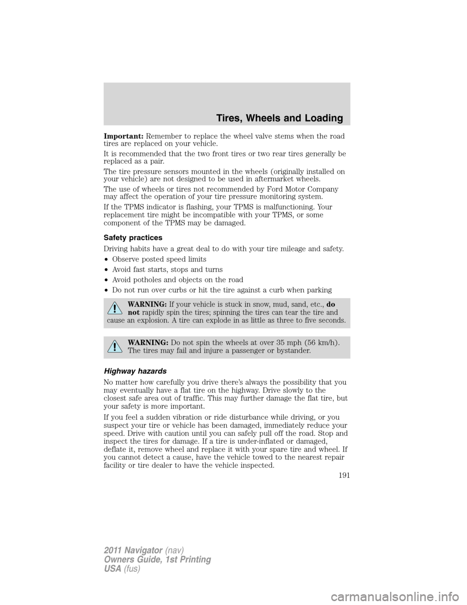 LINCOLN NAVIGATOR 2011 Owners Manual Important:Remember to replace the wheel valve stems when the road
tires are replaced on your vehicle.
It is recommended that the two front tires or two rear tires generally be
replaced as a pair.
The LINCOLN NAVIGATOR 2011 Owners Manual Important:Remember to replace the wheel valve stems when the road
tires are replaced on your vehicle.
It is recommended that the two front tires or two rear tires generally be
replaced as a pair.
The
