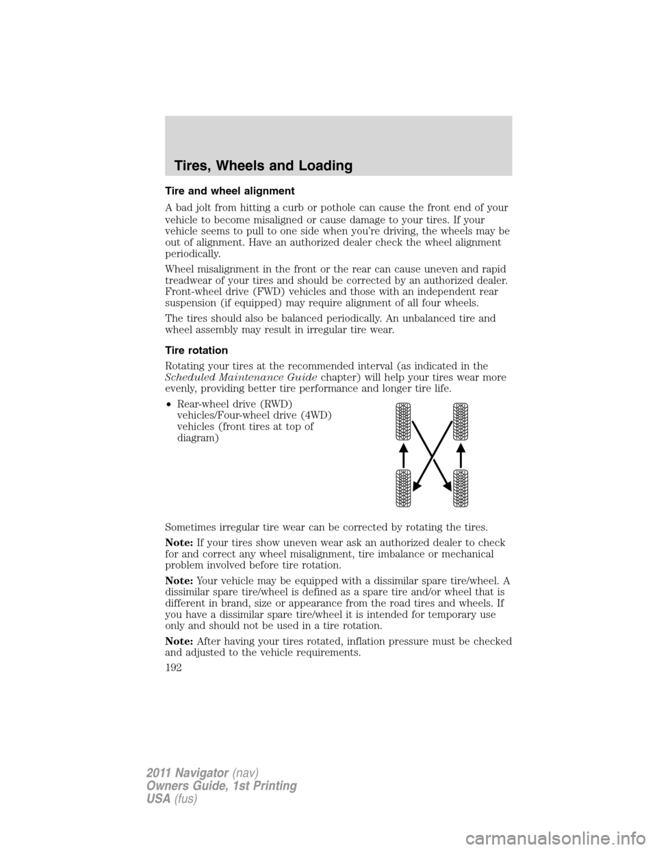 LINCOLN NAVIGATOR 2011 Owners Manual Tire and wheel alignment
A bad jolt from hitting a curb or pothole can cause the front end of your
vehicle to become misaligned or cause damage to your tires. If your
vehicle seems to pull to one side LINCOLN NAVIGATOR 2011 Owners Manual Tire and wheel alignment
A bad jolt from hitting a curb or pothole can cause the front end of your
vehicle to become misaligned or cause damage to your tires. If your
vehicle seems to pull to one side